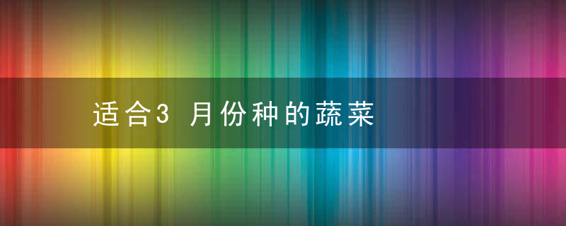 适合3月份种的蔬菜