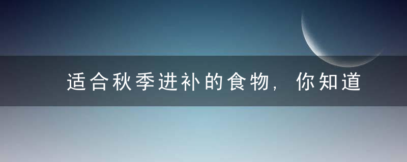 适合秋季进补的食物,你知道几种