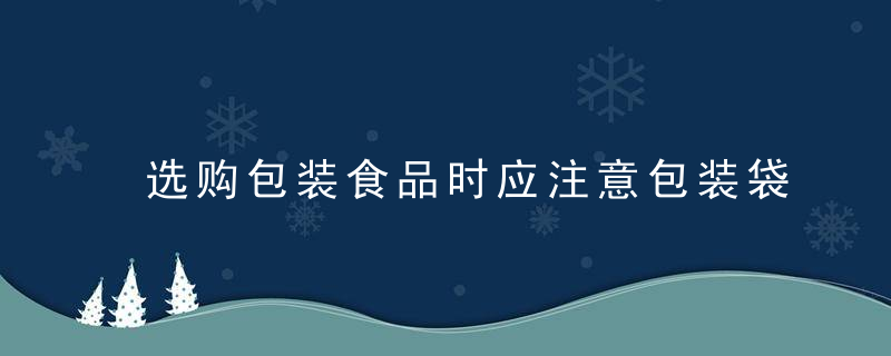 选购包装食品时应注意包装袋上哪些信息