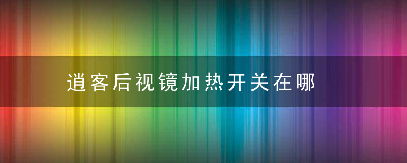 逍客后视镜加热开关在哪