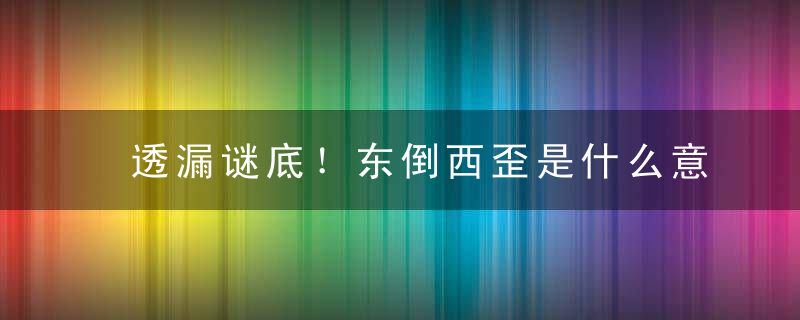 透漏谜底！东倒西歪是什么意思东倒西歪指什么含义指什么生肖