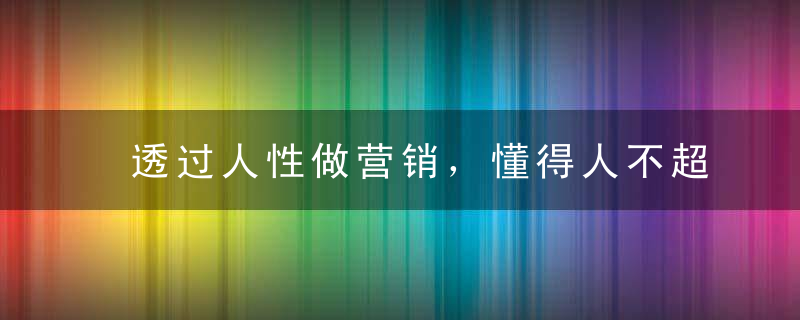 透过人性做营销，懂得人不超过1%，不信，进来挑战一下