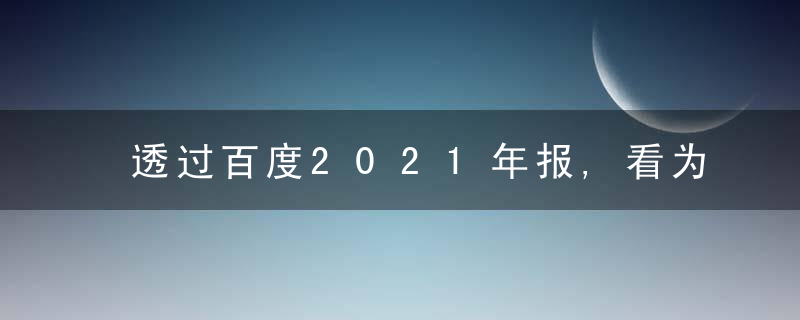 透过百度2021年报,看为什么产业经济3个重大趋势,今