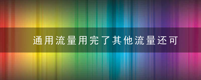 通用流量用完了其他流量还可以用吗