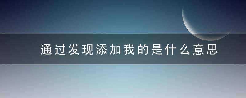通过发现添加我的是什么意思