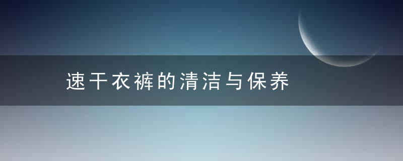 速干衣裤的清洁与保养，快速干裤子