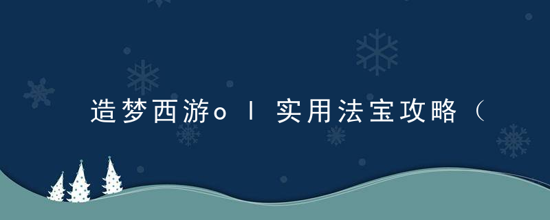 造梦西游ol实用法宝攻略（造梦西游ol法宝属性）