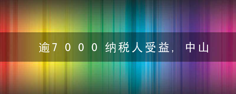 逾7000纳税人受益,中山税务落实“首违不罚”事项清