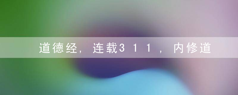 道德经,连载311,内修道德,外行大道,都要以“啬”