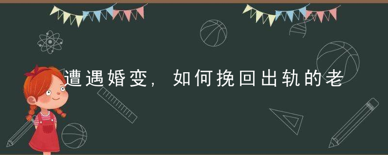 遭遇婚变,如何挽回出轨的老公?