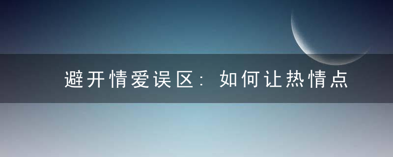 避开情爱误区:如何让热情点燃感情倦怠期