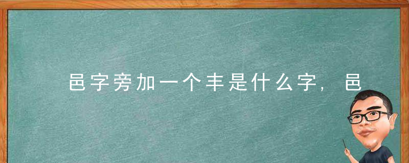 邑字旁加一个丰是什么字,邑字旁加一个丰念什么