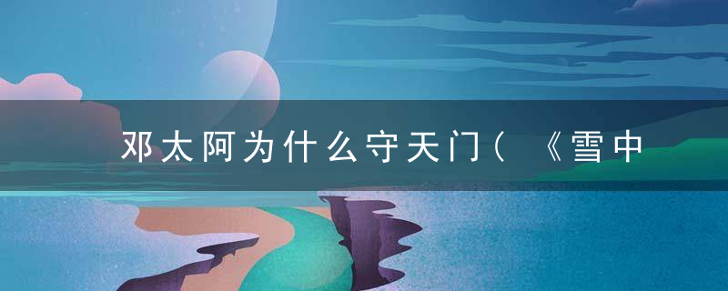 邓太阿为什么守天门(《雪中悍刀行人物志——邓太阿》试问天上仙人,谁敢来此人间)