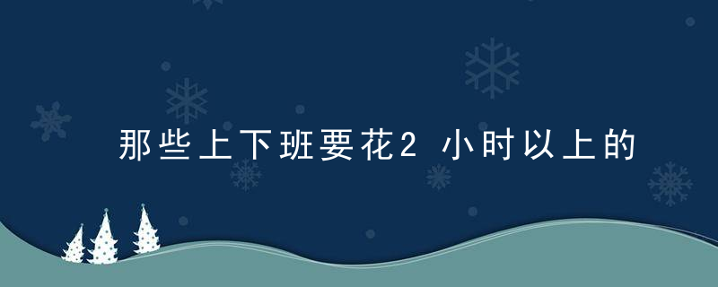 那些上下班要花2小时以上的年轻人，后来都怎样了