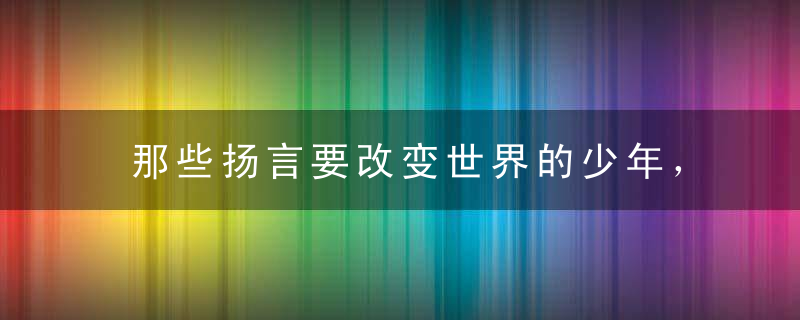 那些扬言要改变世界的少年，后来怎样了