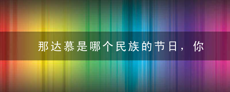 那达慕是哪个民族的节日，你造吗