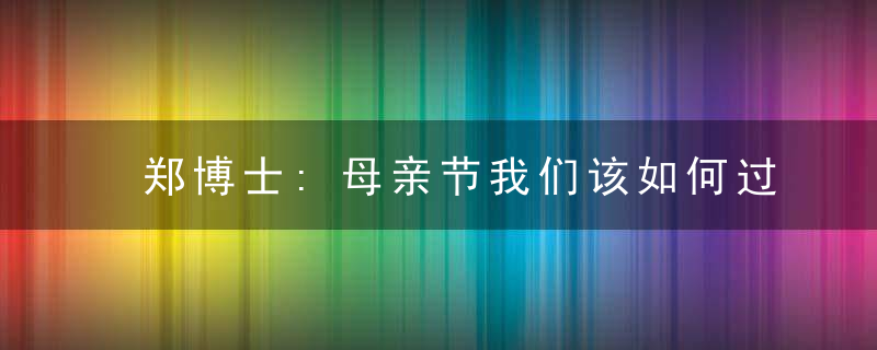 郑博士:母亲节我们该如何过?