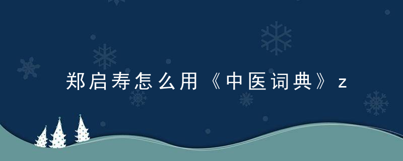 郑启寿怎么用《中医词典》z~其他 郑启寿