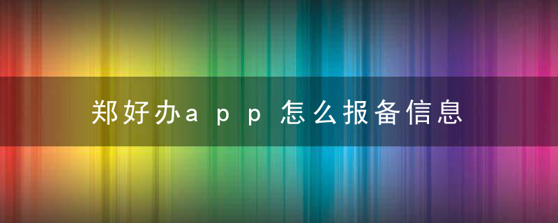 郑好办app怎么报备信息