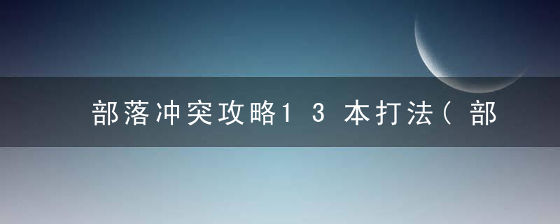 部落冲突攻略13本打法(部落冲突打13本三星教学)