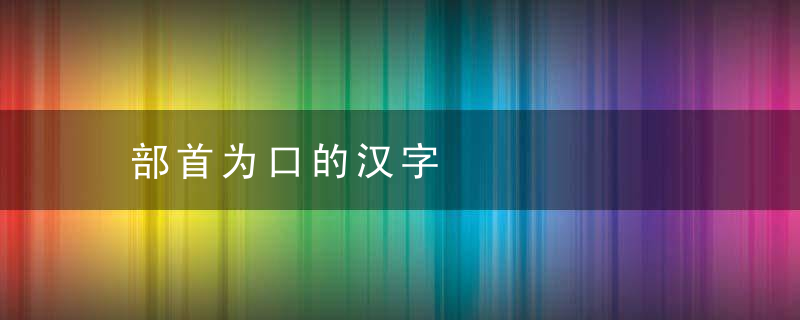 部首为口的汉字