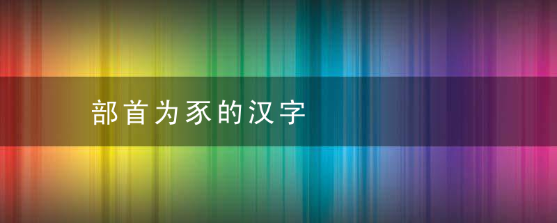 部首为豕的汉字