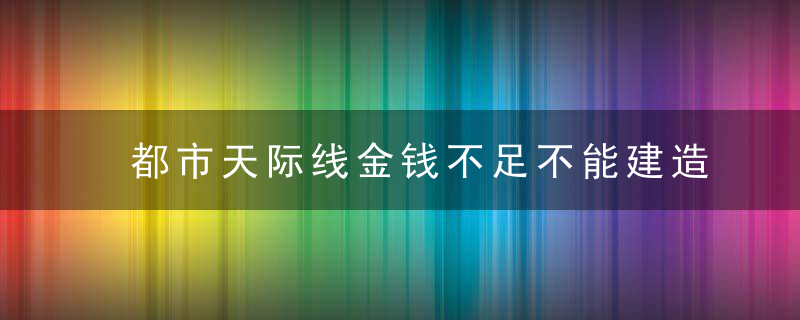 都市天际线金钱不足不能建造(城市天际线为什么钱看不到了)