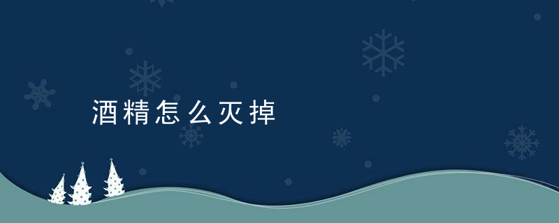 酒精怎么灭掉