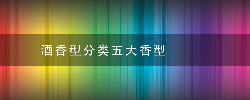 酒香型分类五大香型
