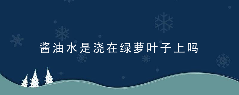 酱油水是浇在绿萝叶子上吗，酱油水是浇在绿豆上吗