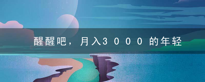 醒醒吧，月入3000的年轻人，你已经没救了！