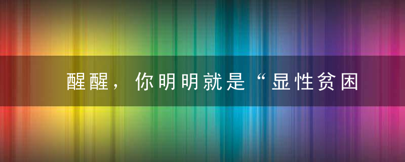醒醒，你明明就是“显性贫困人口”