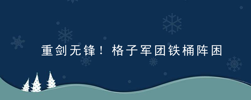 重剑无锋！格子军团铁桶阵困死阿根廷 致命弱点让梅西难圆冠军梦