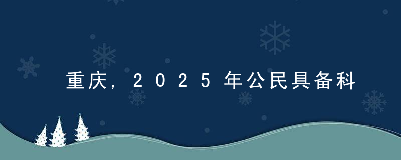 重庆,2025年公民具备科学素质比例超过15,