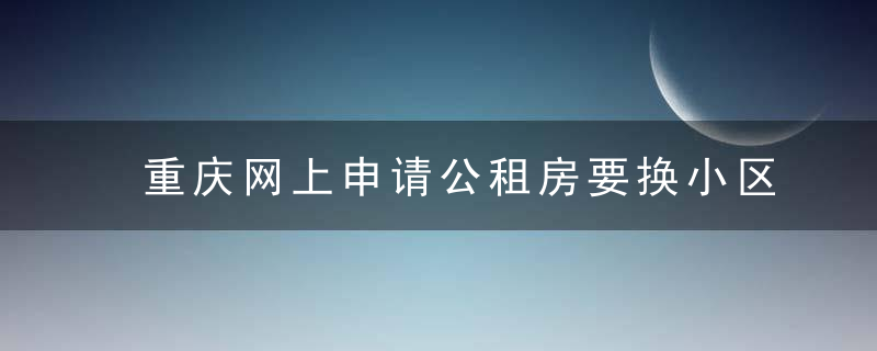 重庆网上申请公租房要换小区去哪儿换