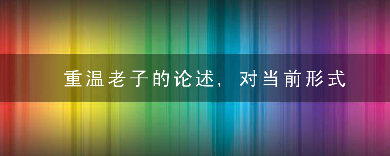 重温老子的论述,对当前形式的分析十分必要