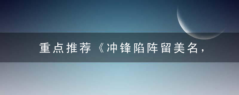 重点推荐《冲锋陷阵留美名，敢丢生命弃爱情》打一生肖指什么意思