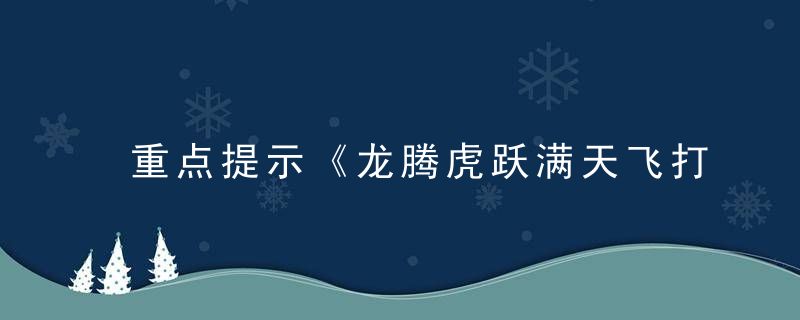 重点提示《龙腾虎跃满天飞打一生肖数字》指什么生肖和动物