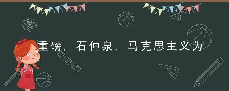 重磅,石仲泉,马克思主义为什么化为何具有世界眼光