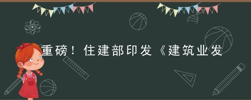 重磅！住建部印发《建筑业发展“十三五”规划》