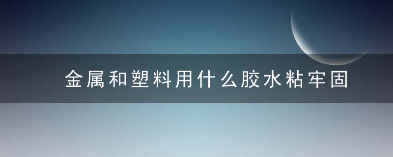 金属和塑料用什么胶水粘牢固