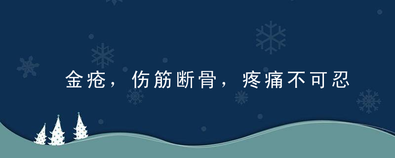 金疮，伤筋断骨，疼痛不可忍。