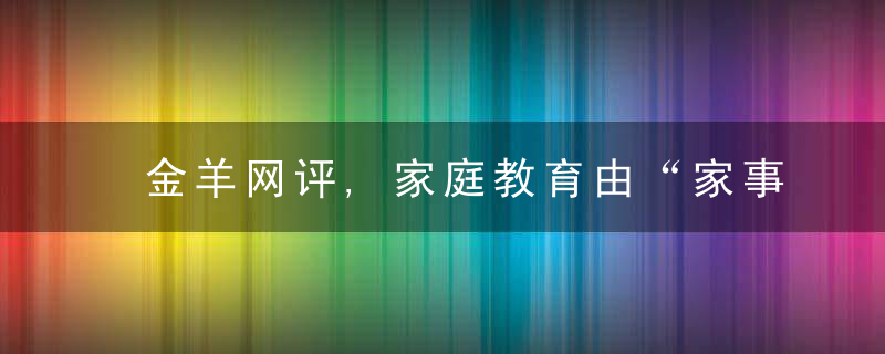 金羊网评,家庭教育由“家事”变“国事”