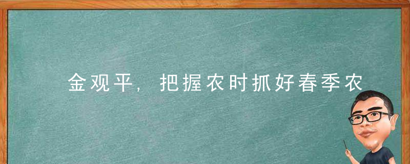 金观平,把握农时抓好春季农业生产