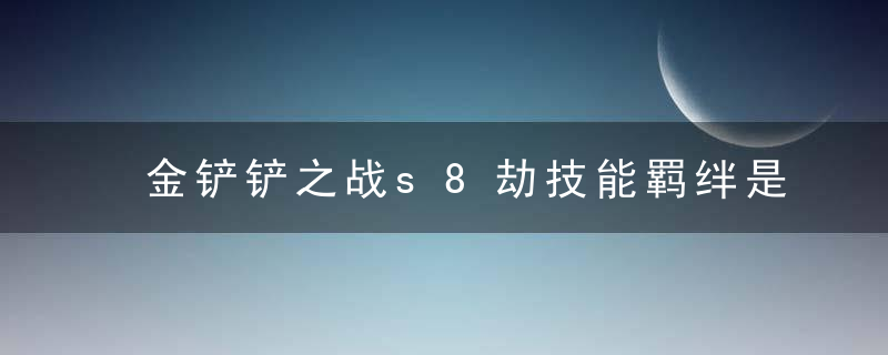 金铲铲之战s8劫技能羁绊是什么-金铲铲之战s8劫技能羁绊强化一览