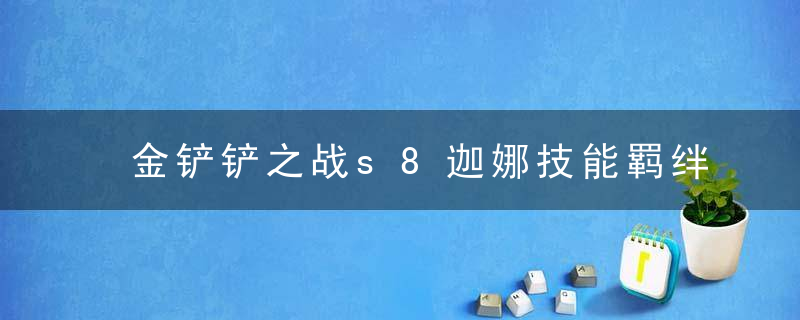 金铲铲之战s8迦娜技能羁绊是什么-金铲铲之战s8迦娜技能羁绊强化一览