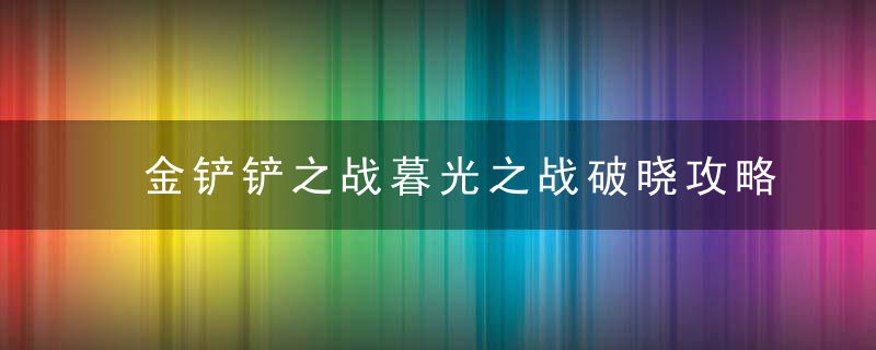 金铲铲之战暮光之战破晓攻略（破晓暮影焰魂通关攻略）