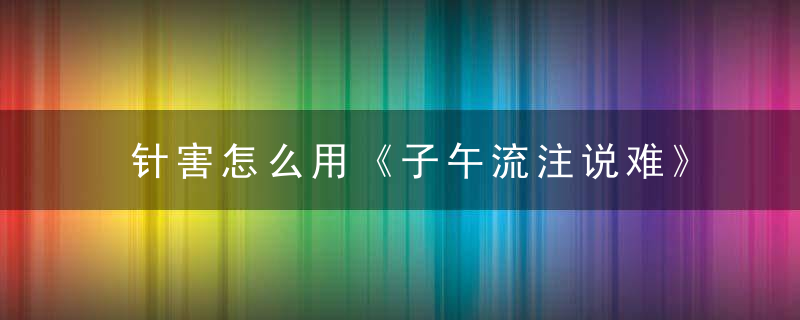 针害怎么用《子午流注说难》 针害，火针治瘊子