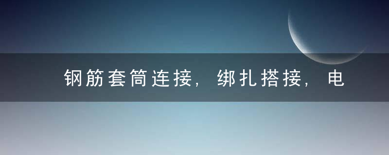 钢筋套筒连接,绑扎搭接,电渣压力焊一篇全写明白了,今