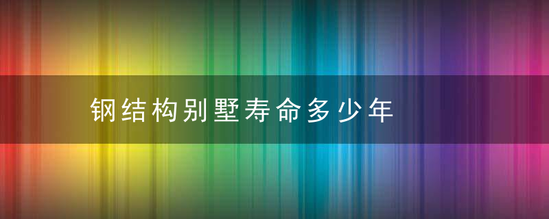 钢结构别墅寿命多少年